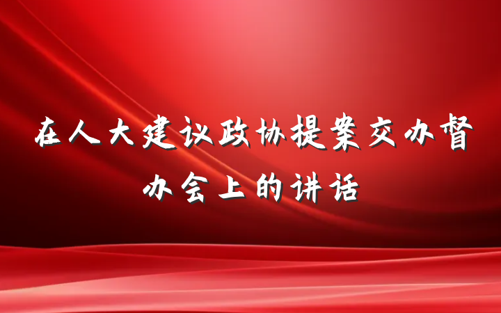 在人大建议政协提案交办督办会上的讲话