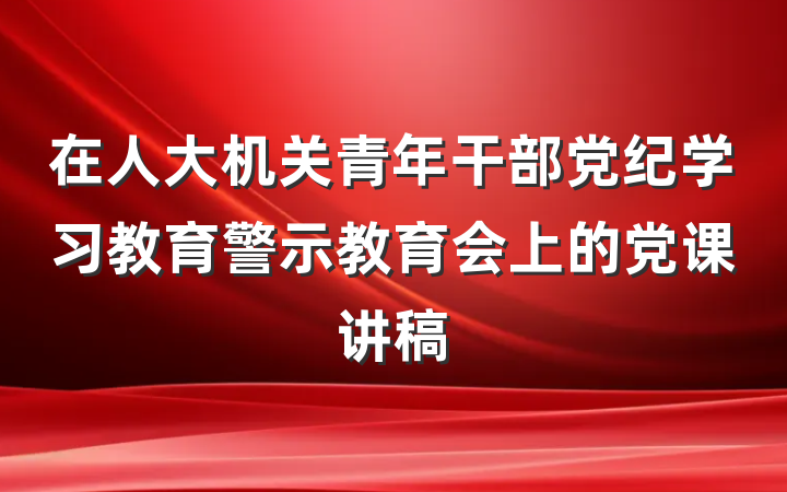 在人大机关青年干部党纪学习教育警示教育会上的党课讲稿