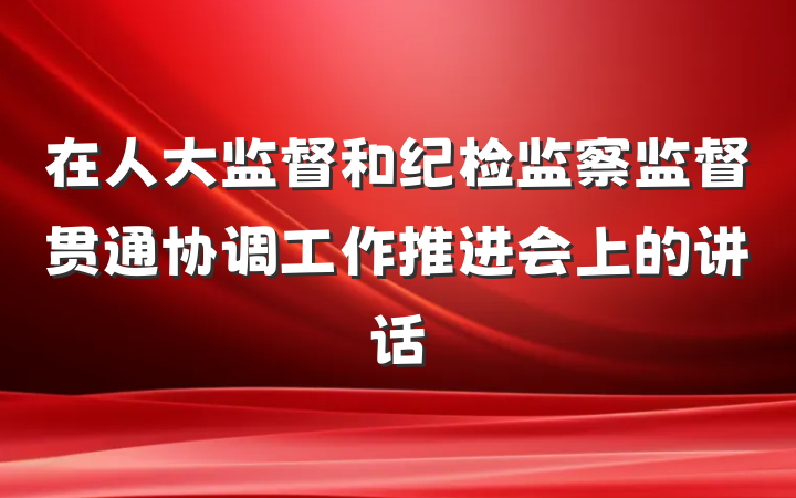 在人大监督和纪检监察监督贯通协调工作推进会上的讲话