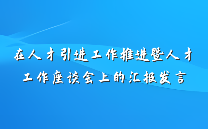 在人才引进工作推进暨人才工作座谈会上的汇报发言