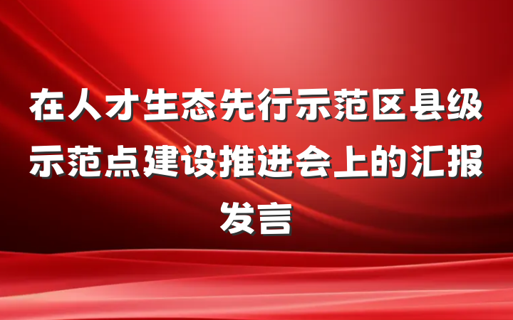 在人才生态先行示范区县级示范点建设推进会上的汇报发言