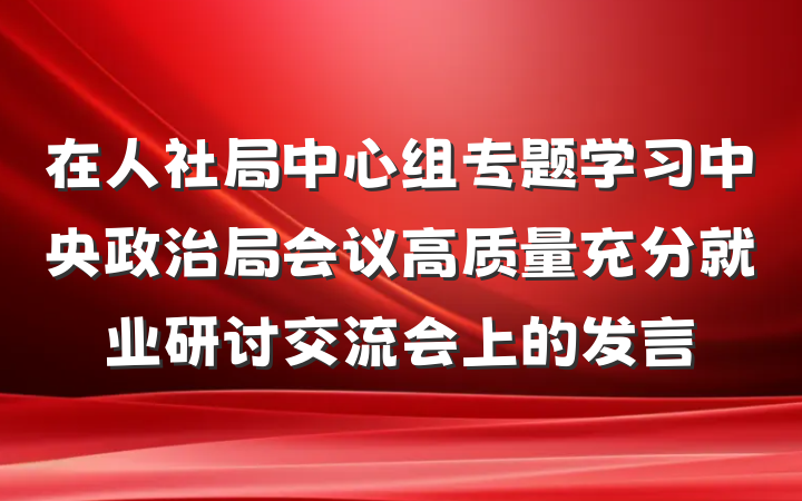 在人社局中心组专题学习中央政治局会议高质量充分就业研讨交流会上的发言