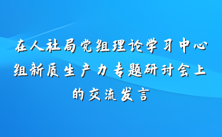 在人社局党组理论学习中心组新质生产力专题研讨会上的交流发言
