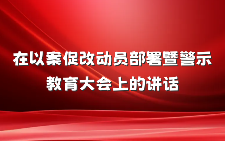 在以案促改动员部署暨警示教育大会上的讲话