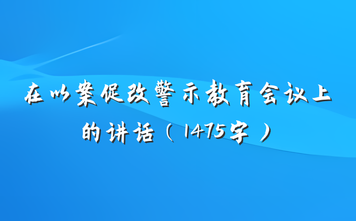 在以案促改警示教育会议上的讲话（1475字）
