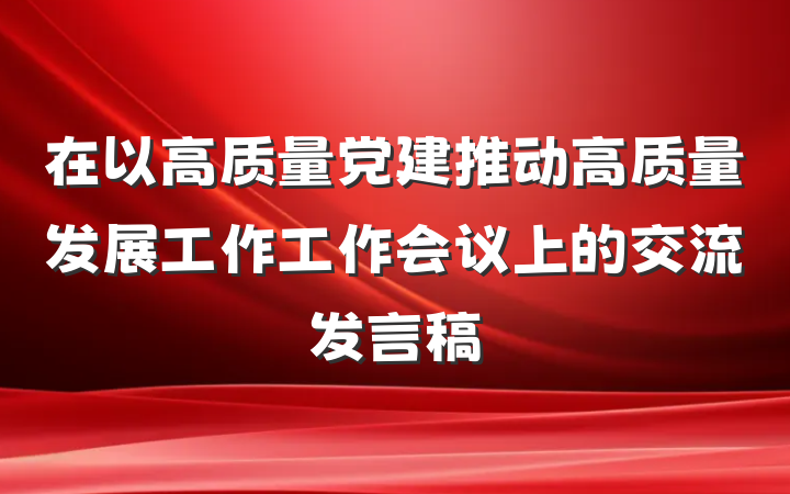 在以高质量党建推动高质量发展工作工作会议上的交流发言稿