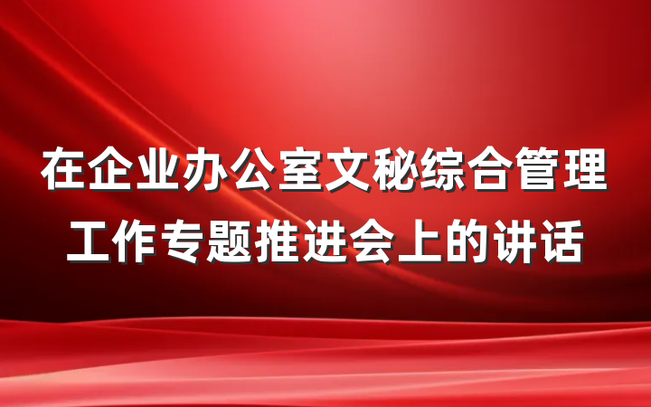 在企业办公室文秘综合管理工作专题推进会上的讲话