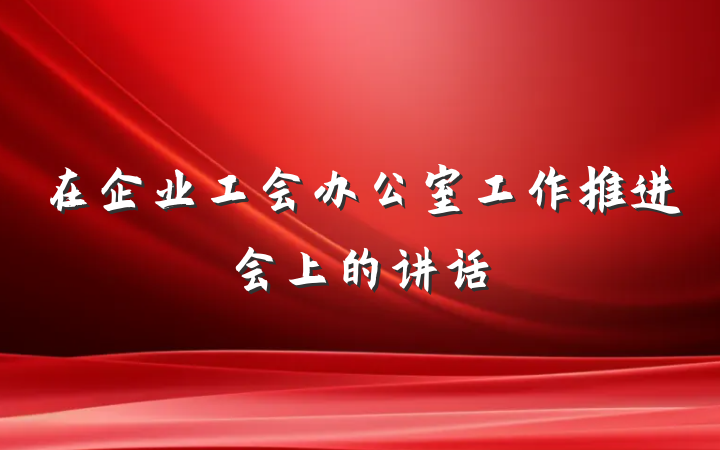 在企业工会办公室工作推进会上的讲话
