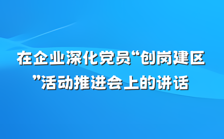 在企业深化党员“创岗建区”活动推进会上的讲话