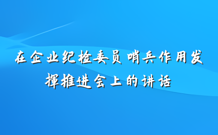 在企业纪检委员哨兵作用发挥推进会上的讲话