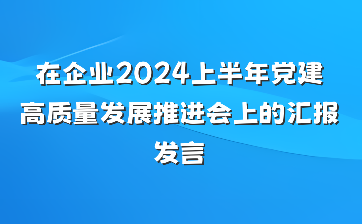 在企业2024上半年党建高质量发展推进会上的汇报发言