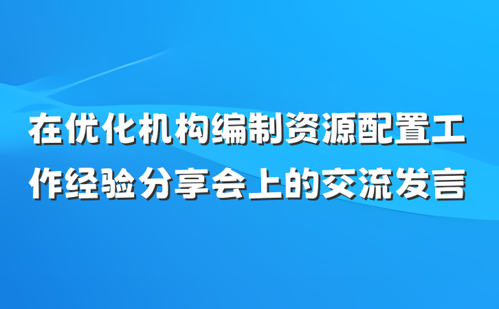 在优化机构编制资源配置工作经验分享会上的交流发言