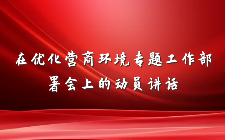 在优化营商环境专题工作部署会上的动员讲话
