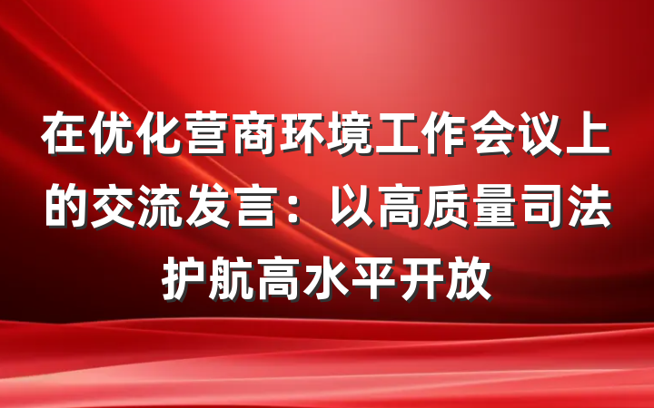 在优化营商环境工作会议上的交流发言：以高质量司法护航高水平开放
