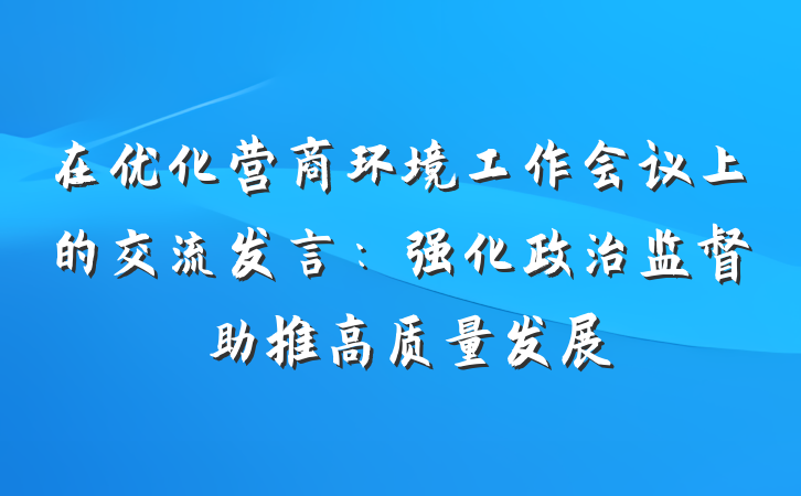 在优化营商环境工作会议上的交流发言：强化政治监督　助推高质量发展