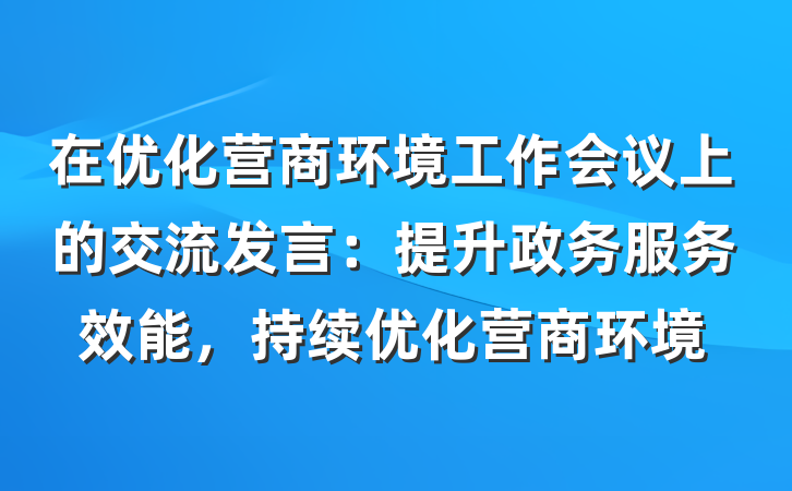 在优化营商环境工作会议上的交流发言：提升政务服务效能，持续优化营商环境