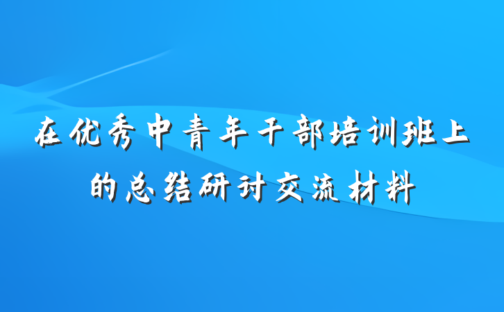 在优秀中青年干部培训班上的总结研讨交流材料
