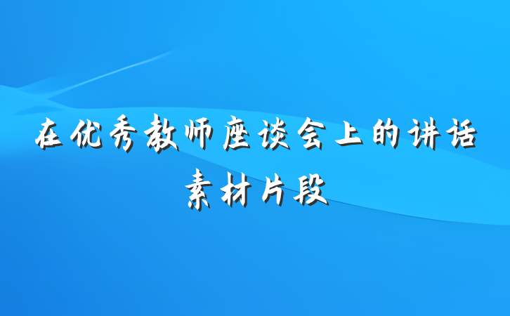 在优秀教师座谈会上的讲话素材片段