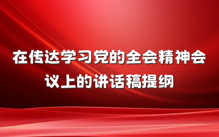 在传达学习党的全会精神会议上的讲话稿提纲