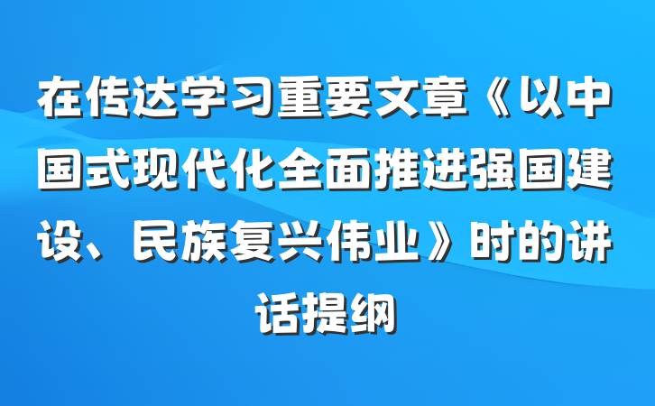 在传达学习重要文章《以中国式现代化全面推进强国建设、民族复兴伟业》时的讲话提纲