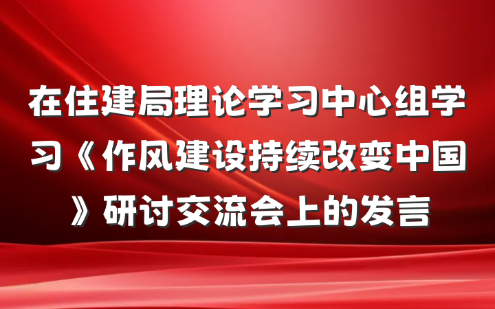 在住建局理论学习中心组学习《作风建设持续改变中国》研讨交流会上的发言