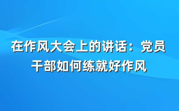 在作风大会上的讲话：党员干部如何练就好作风