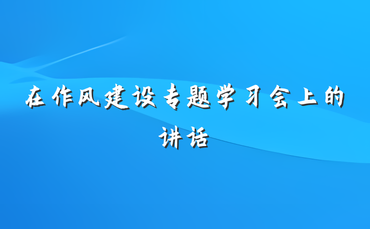 在作风建设专题学习会上的讲话