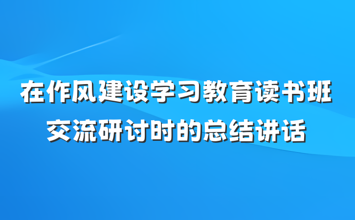 在作风建设学习教育读书班交流研讨时的总结讲话