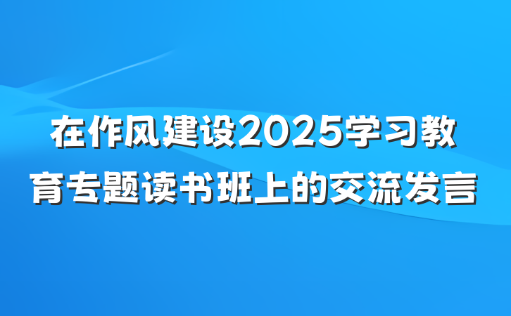 在作风建设2025学习教育专题读书班上的交流发言