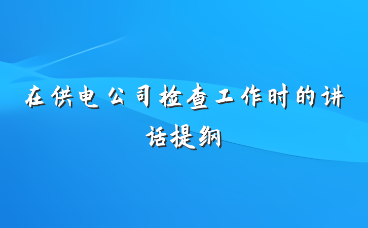 在供电公司检查工作时的讲话提纲