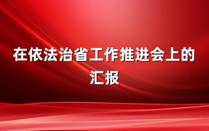 在依法治省工作推进会上的汇报