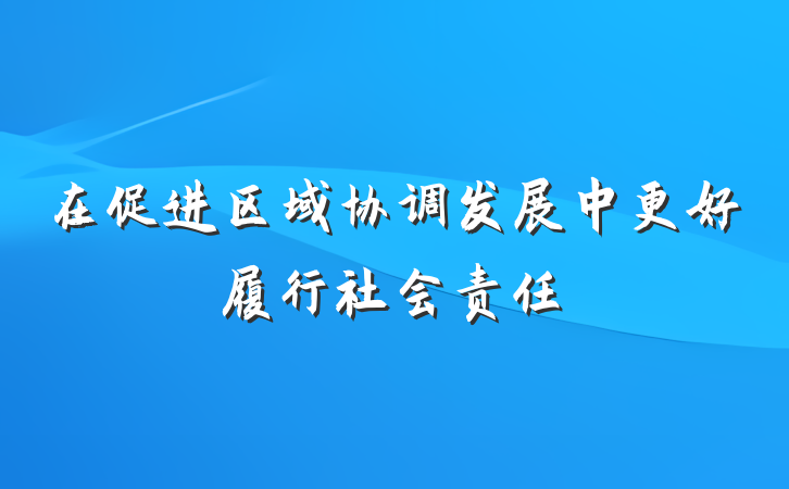 在促进区域协调发展中更好履行社会责任