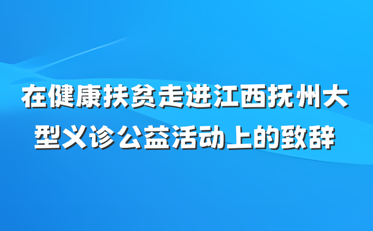 在健康扶贫走进江西抚州大型义诊公益活动上的致辞