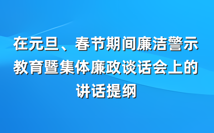 在元旦、春节期间廉洁警示教育暨集体廉政谈话会上的讲话提纲