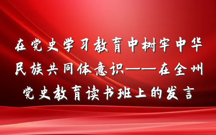 在党史学习教育中树牢中华民族共同体意识——在全州党史教育读书班上的发言