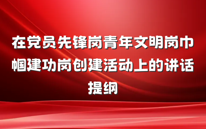 在党员先锋岗青年文明岗巾帼建功岗创建活动上的讲话提纲