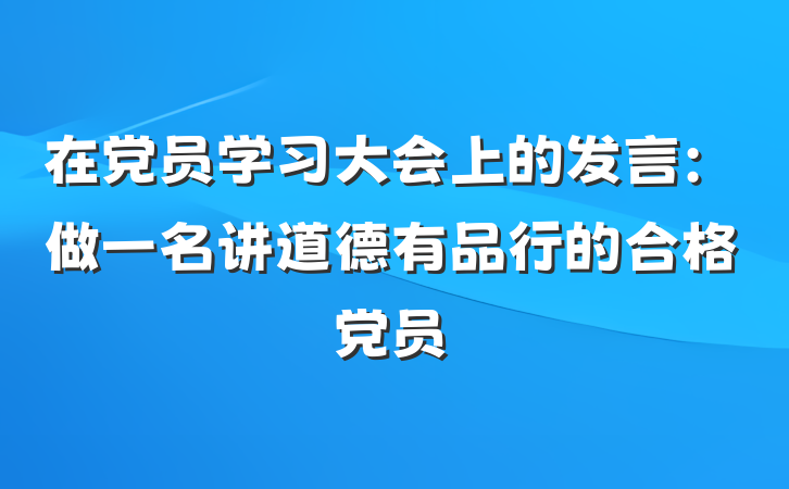 在党员学习大会上的发言：做一名讲道德有品行的合格党员