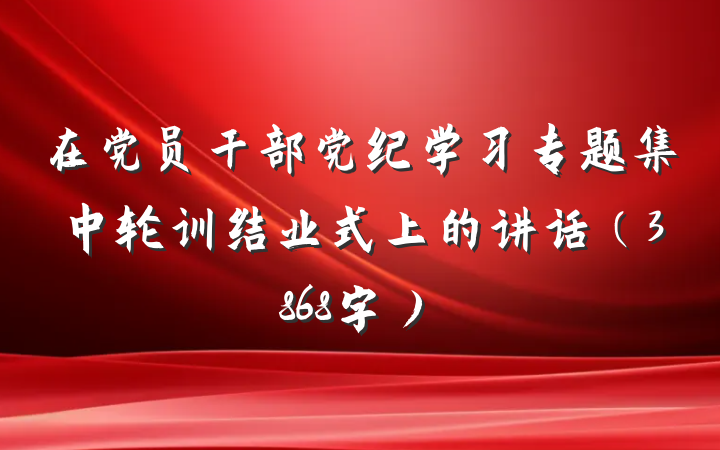 在党员干部党纪学习专题集中轮训结业式上的讲话（3868字）