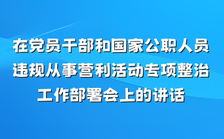 在党员干部和国家公职人员违规从事营利活动专项整治工作部署会上的讲话
