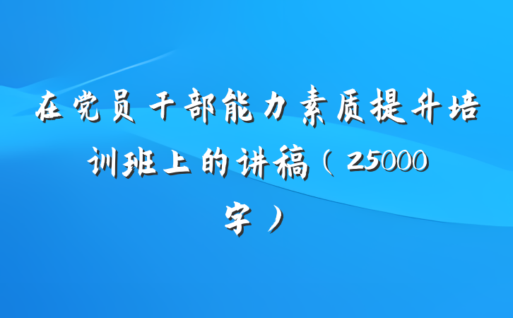 在党员干部能力素质提升培训班上的讲稿（25000字）