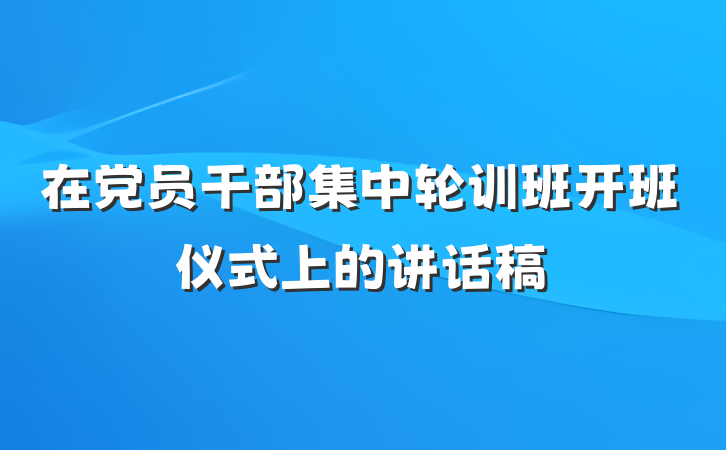 在党员干部集中轮训班开班仪式上的讲话稿