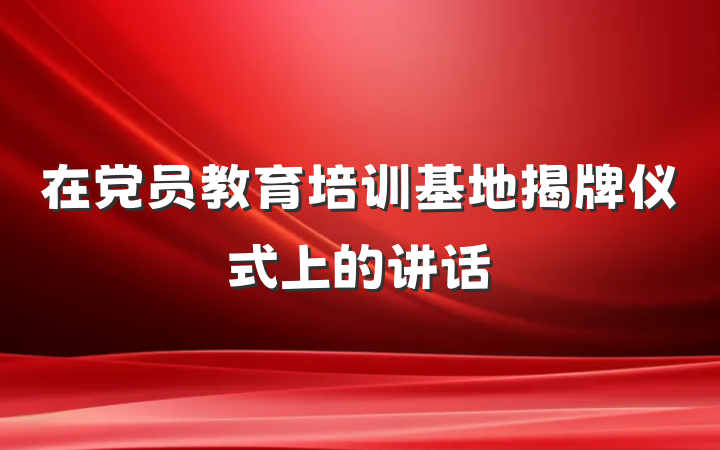 在党员教育培训基地揭牌仪式上的讲话