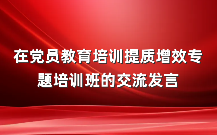 在党员教育培训提质增效专题培训班的交流发言
