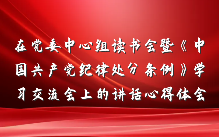 在党委中心组读书会暨《中国共产党纪律处分条例》学习交流会上的讲话心得体会