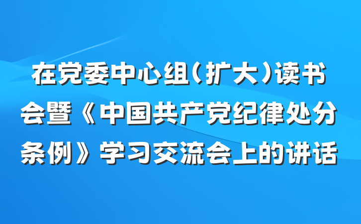 在党委中心组（扩大）读书会暨《中国共产党纪律处分条例》学习交流会上的讲话