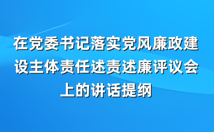 在党委书记落实党风廉政建设主体责任述责述廉评议会上的讲话提纲