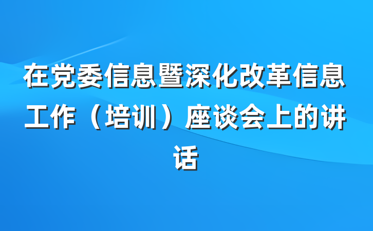 在党委信息暨深化改革信息工作（培训）座谈会上的讲话