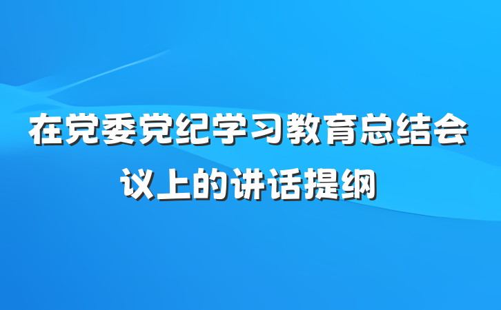 在党委党纪学习教育总结会议上的讲话提纲