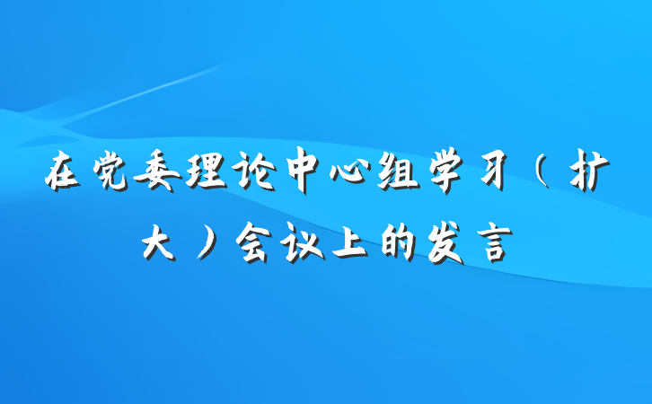 在党委理论中心组学习（扩大）会议上的发言