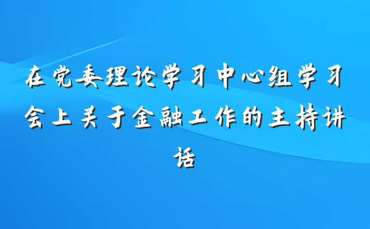 在党委理论学习中心组学习会上关于金融工作的主持讲话